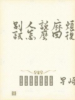 别人说麻烦你了该怎么回复他