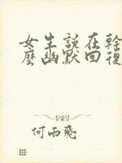 女生说在干嘛怎么幽默回复