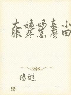 大姨妈来小肚子胀疼怎么回事