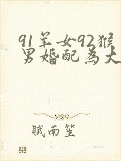 91羊女92猴男婚配为大忌