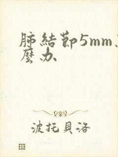 肺结节5mm怎么办