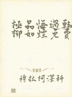 极品悔过韩英俊柳如烟免费阅读