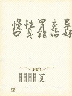 慢性胃炎导致的口臭能治好吗