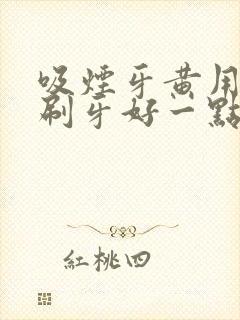 吸烟牙黄用什么刷牙好一点