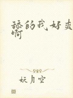 舔的我好爽啊啊啊