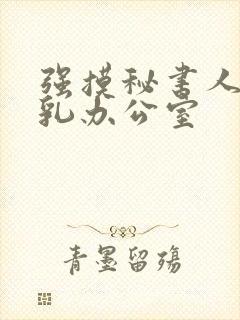 强摸秘书人妻大乳办公室封面