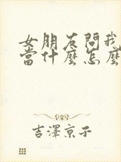 女朋友问我把她当什么怎么回答