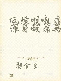 低烧喉咙痛头晕浑身酸痛无力