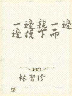 一边亲一边摸一边摸下面