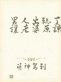 男人出轨了怎么让老婆原谅