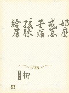 给孩子戒奶 乳房胀痛怎么办