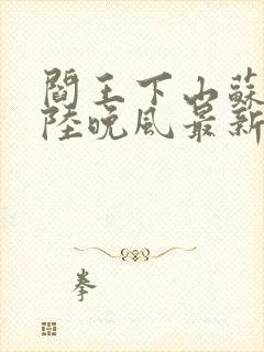 阎王下山苏文,陆晚风最新章节目录