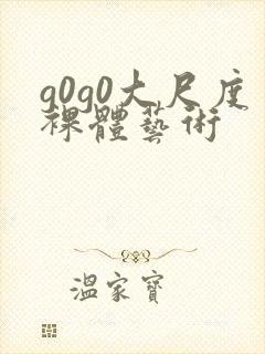 g0g0大尺度裸体艺术