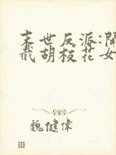 末世反派:开局截胡校花女主全本免费阅读