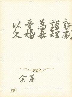 以爱为诺许你地久婚长短剧免费观看