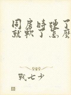 同房时硬了一会就软了怎么回事