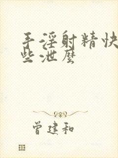 手淫射精快是早些泄么