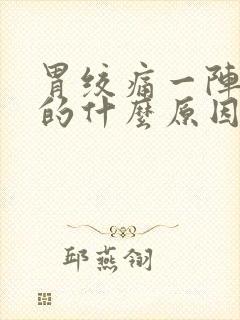 胃绞痛一阵一阵的什么原因