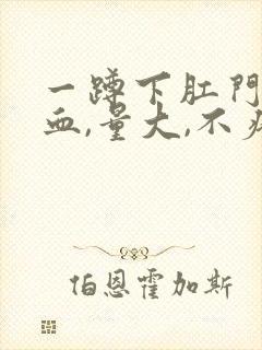 一蹲下肛门就滴血,量大,不疼