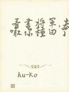 看书将军,夫人喊你种田了全文阅读