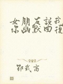 女朋友说我讨厌你幽默回复