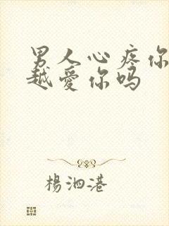 男人心疼你说明越爱你吗