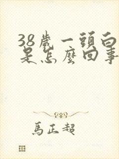 38岁一头白发是怎么回事?