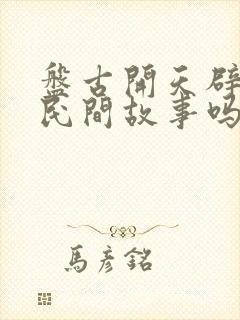 盘古开天辟地是民间故事吗