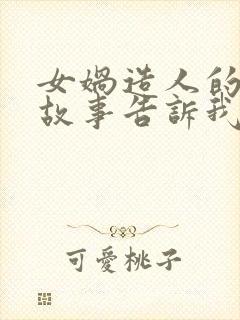 女娲造人的神话故事告诉我们什么道理