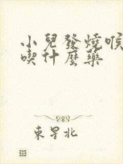 小儿发烧喉咙痛吃什么药