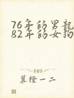76年的男龙和82年的女狗相配吗