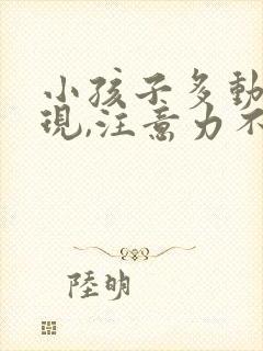 小孩子多动的表现,注意力不集中