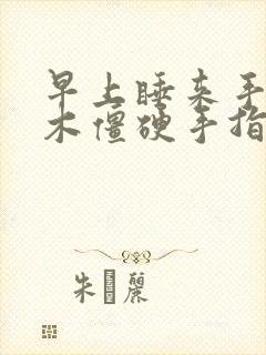 早上睡来手指麻木僵硬手指疼痛什么原因