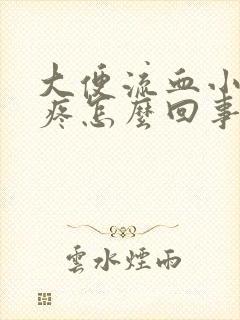 大便流血小肚子疼怎么回事