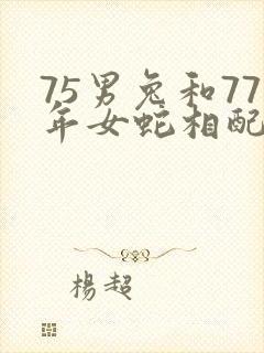 75男兔和77年女蛇相配吗