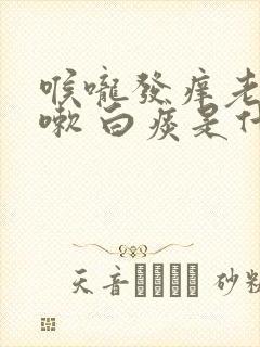 喉咙发痒老是咳嗽 白痰是什么原因封面