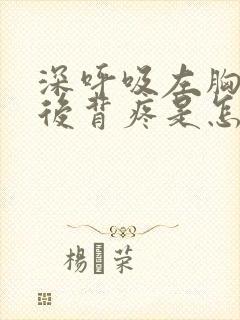 深呼吸左胸口和后背疼是怎么回事