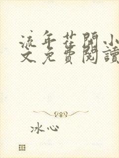 流年花开小说全文免费阅读无弹窗