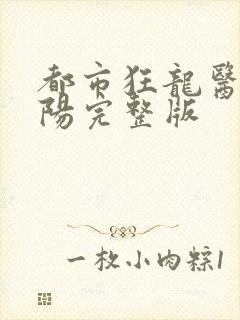 都市狂龙医仙林阳完整版