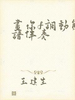 画你f调动态简谱伴奏