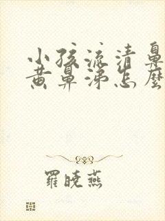 小孩流清鼻涕加黄鼻涕怎么办