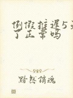 例假推迟5天来了正常吗
