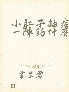 小肚子抽痛一阵一阵的什么原因