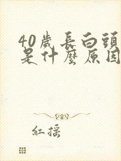 40岁长白头发是什么原因导致的?