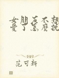 女朋友不想谈恋爱了怎么挽回