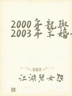 2000年龙与2003年羊婚姻相配吗?