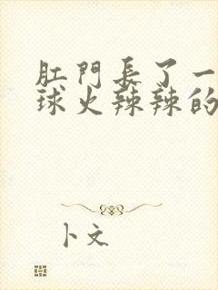 肛门长了一个肉球火辣辣的疼