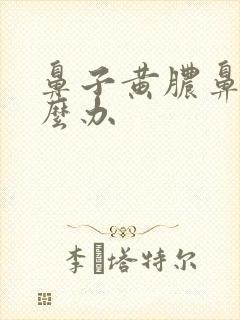 鼻子黄脓鼻涕怎么办