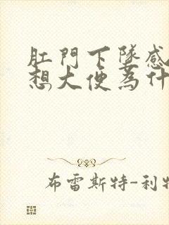 肛门下坠感老是想大便为什么?