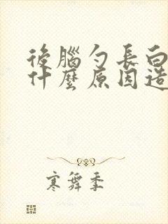 后脑勺长白发是什么原因造成的女性